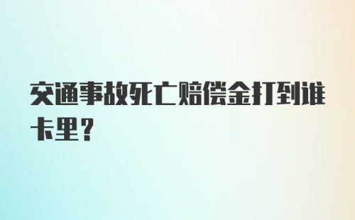 交通事故死亡赔偿金打到谁卡里？