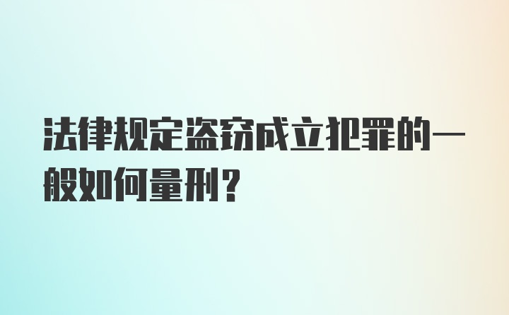 法律规定盗窃成立犯罪的一般如何量刑？