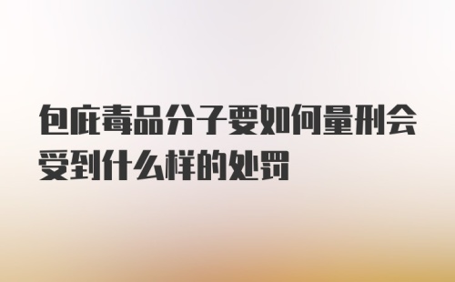 包庇毒品分子要如何量刑会受到什么样的处罚