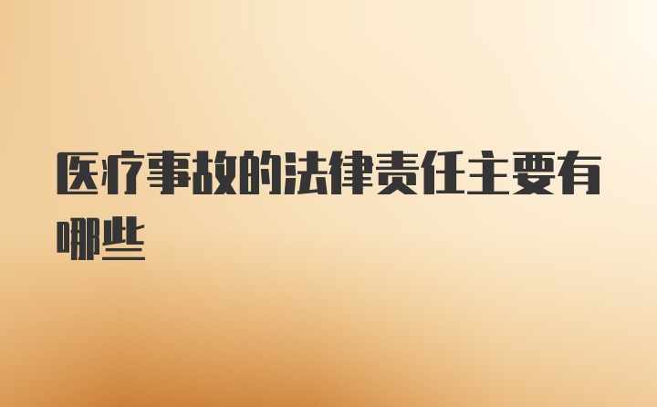 医疗事故的法律责任主要有哪些