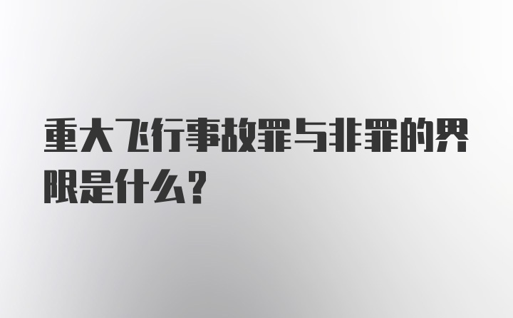 重大飞行事故罪与非罪的界限是什么？