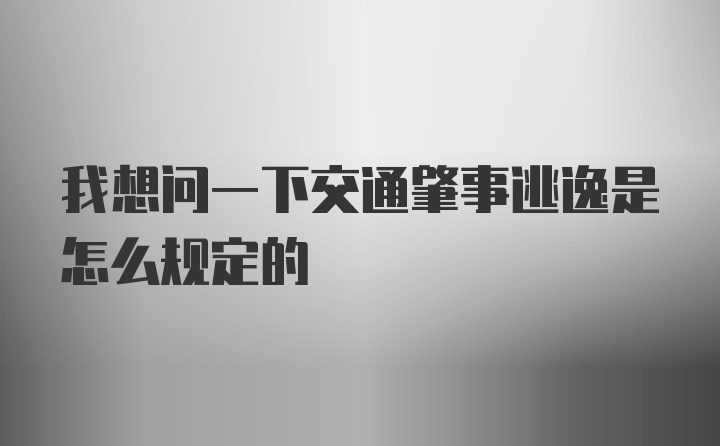 我想问一下交通肇事逃逸是怎么规定的