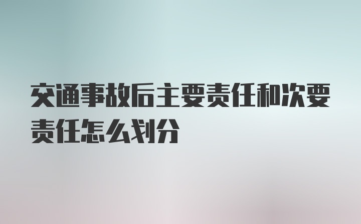 交通事故后主要责任和次要责任怎么划分