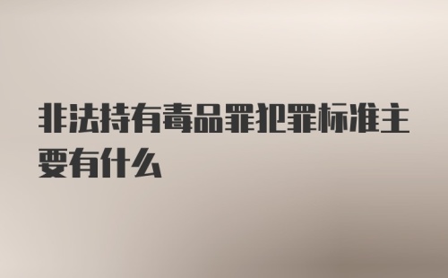 非法持有毒品罪犯罪标准主要有什么