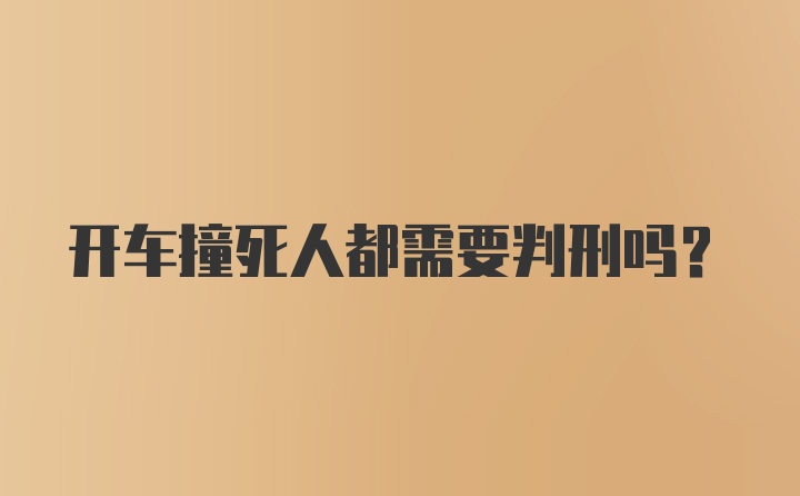 开车撞死人都需要判刑吗?