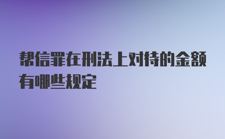 帮信罪在刑法上对待的金额有哪些规定