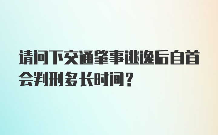 请问下交通肇事逃逸后自首会判刑多长时间？