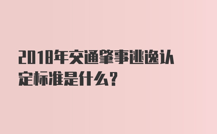 2018年交通肇事逃逸认定标准是什么？