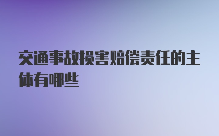 交通事故损害赔偿责任的主体有哪些