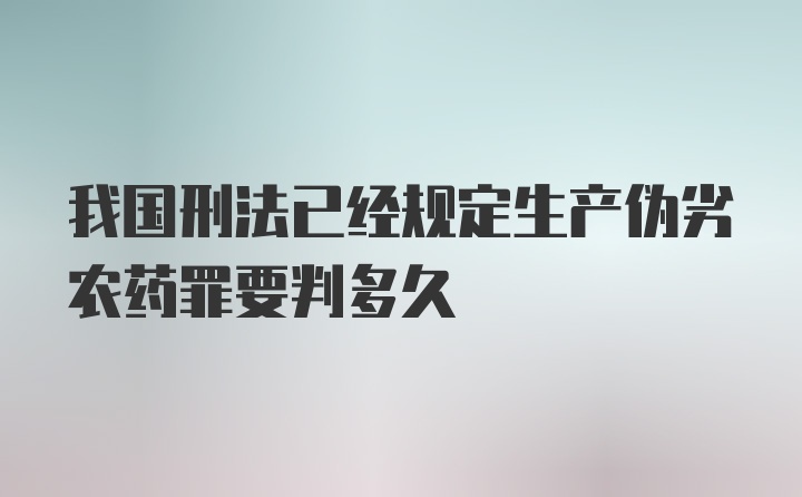 我国刑法已经规定生产伪劣农药罪要判多久