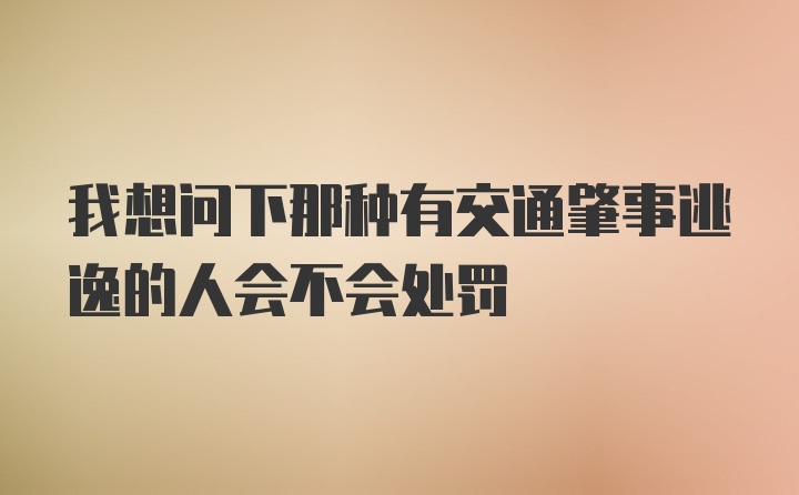 我想问下那种有交通肇事逃逸的人会不会处罚