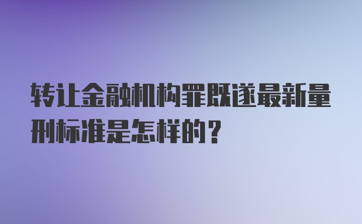 转让金融机构罪既遂最新量刑标准是怎样的？