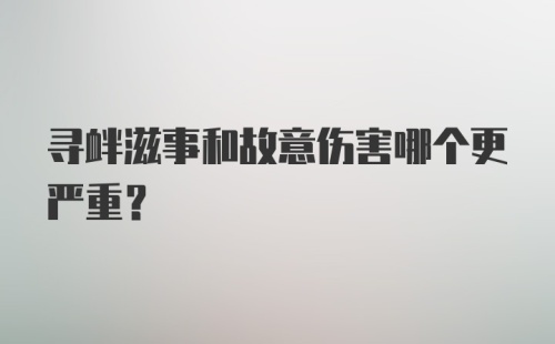 寻衅滋事和故意伤害哪个更严重？