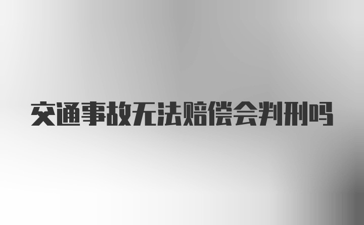 交通事故无法赔偿会判刑吗