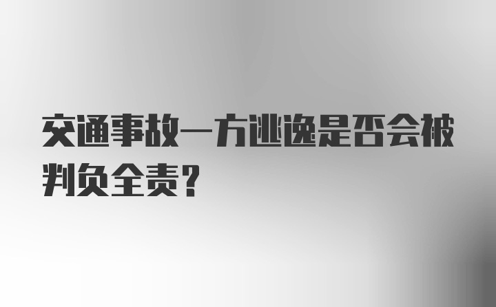 交通事故一方逃逸是否会被判负全责？