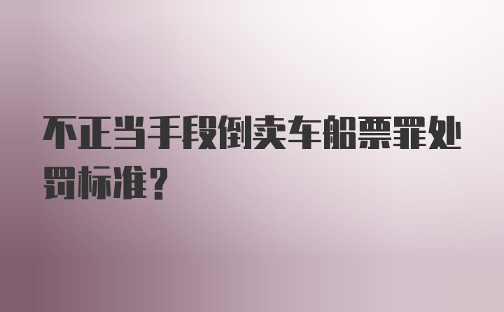 不正当手段倒卖车船票罪处罚标准？