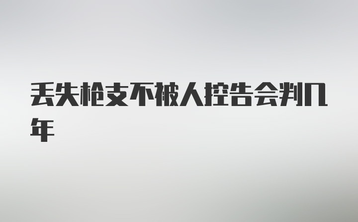 丢失枪支不被人控告会判几年