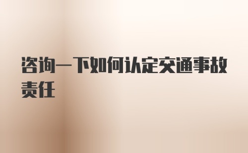 咨询一下如何认定交通事故责任