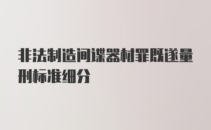 非法制造间谍器材罪既遂量刑标准细分