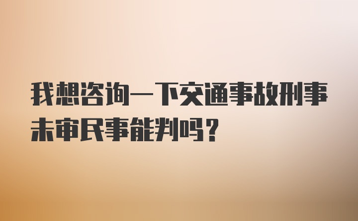 我想咨询一下交通事故刑事未审民事能判吗？