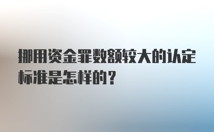 挪用资金罪数额较大的认定标准是怎样的?