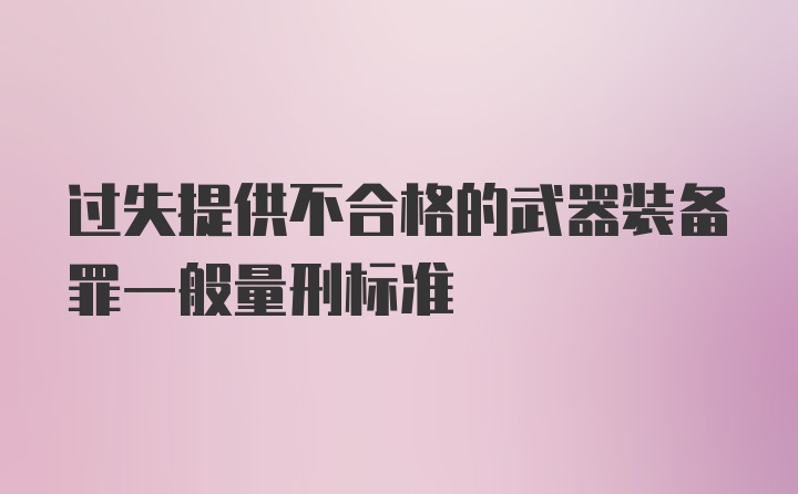 过失提供不合格的武器装备罪一般量刑标准