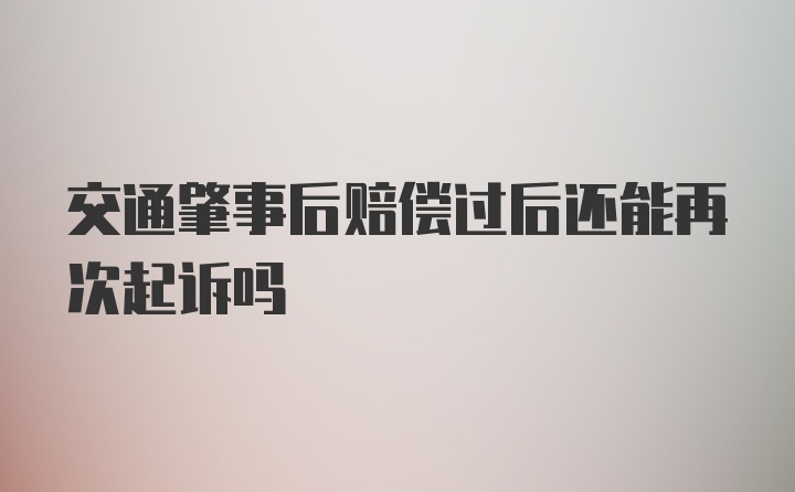 交通肇事后赔偿过后还能再次起诉吗