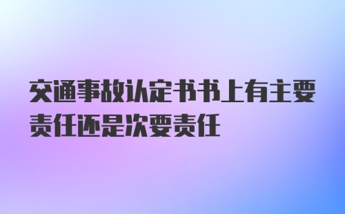 交通事故认定书书上有主要责任还是次要责任