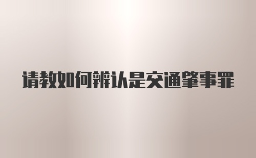 请教如何辨认是交通肇事罪