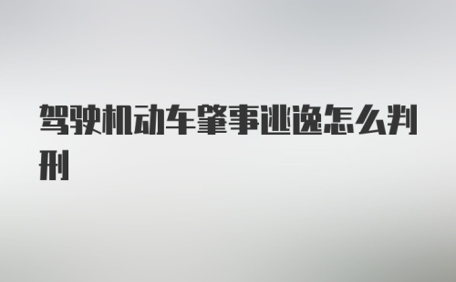 驾驶机动车肇事逃逸怎么判刑