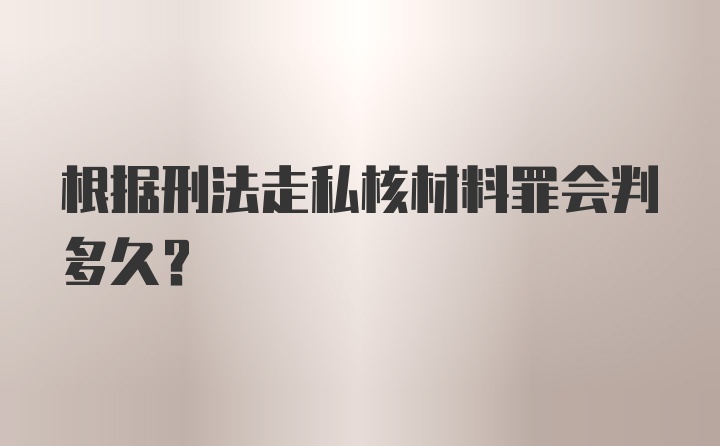 根据刑法走私核材料罪会判多久?