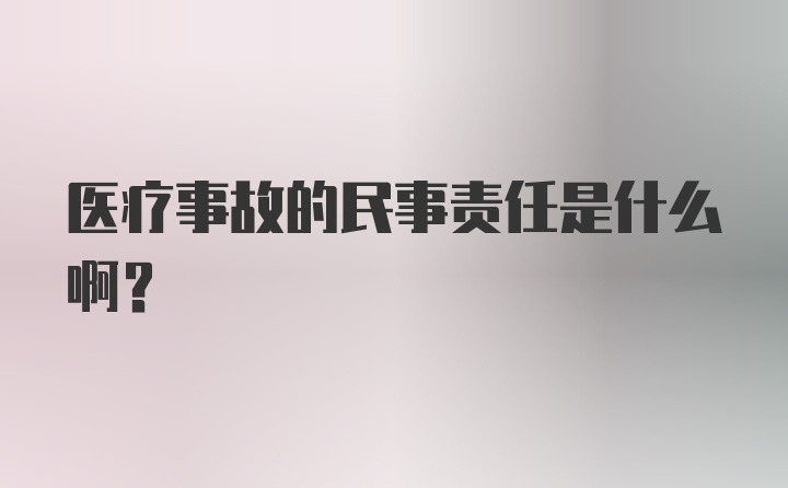 医疗事故的民事责任是什么啊？