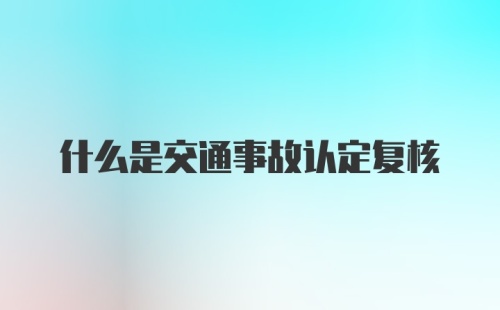 什么是交通事故认定复核