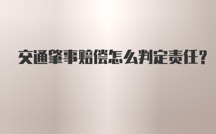 交通肇事赔偿怎么判定责任？