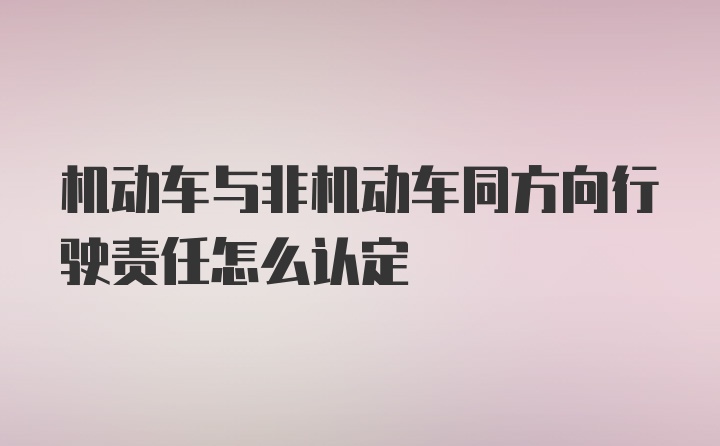 机动车与非机动车同方向行驶责任怎么认定