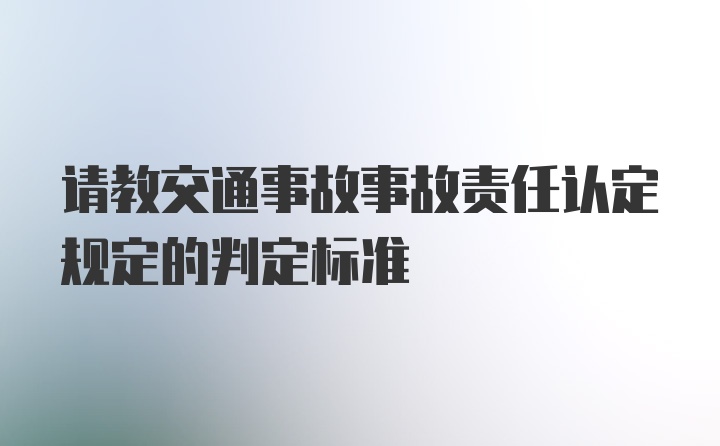 请教交通事故事故责任认定规定的判定标准