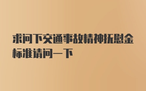 求问下交通事故精神抚慰金标准请问一下