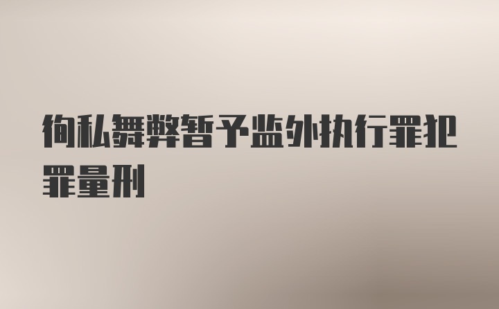 徇私舞弊暂予监外执行罪犯罪量刑