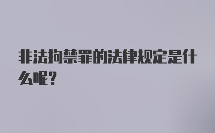 非法拘禁罪的法律规定是什么呢？