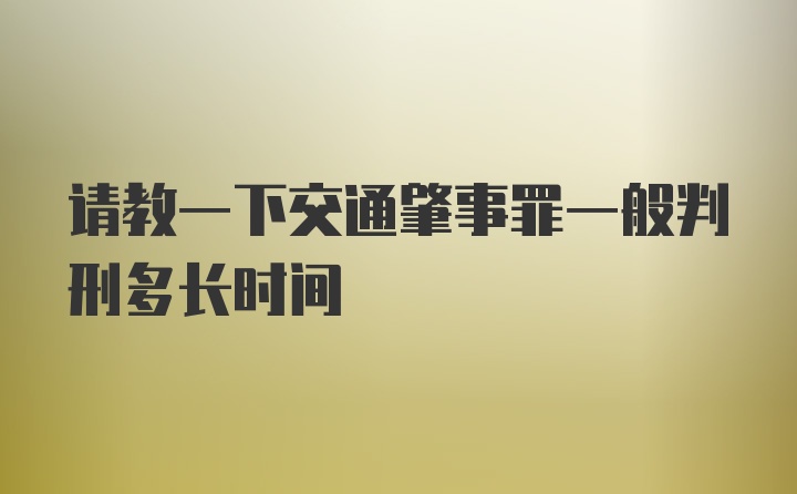 请教一下交通肇事罪一般判刑多长时间