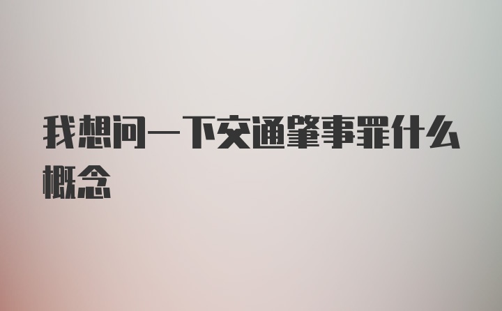 我想问一下交通肇事罪什么概念