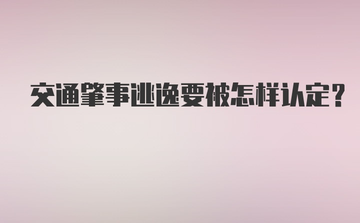 交通肇事逃逸要被怎样认定？