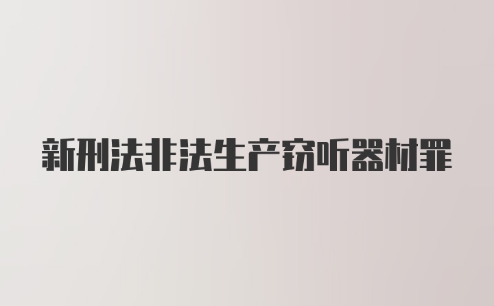 新刑法非法生产窃听器材罪