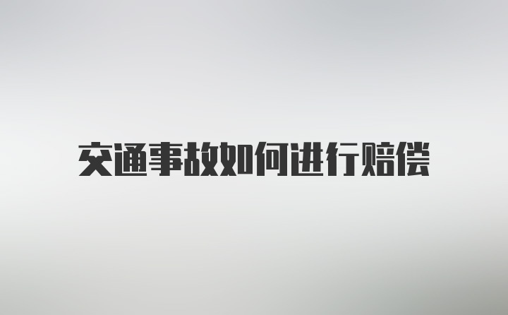 交通事故如何进行赔偿