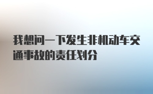 我想问一下发生非机动车交通事故的责任划分