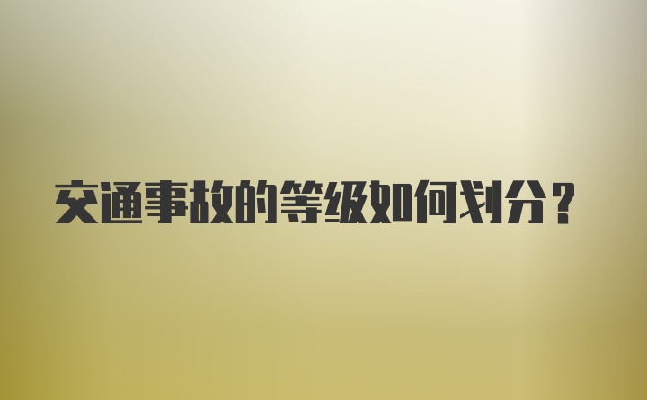 交通事故的等级如何划分？