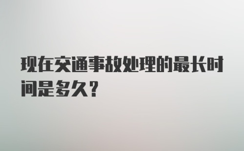 现在交通事故处理的最长时间是多久？