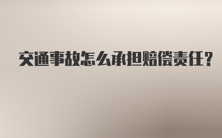 交通事故怎么承担赔偿责任?