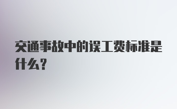 交通事故中的误工费标准是什么？