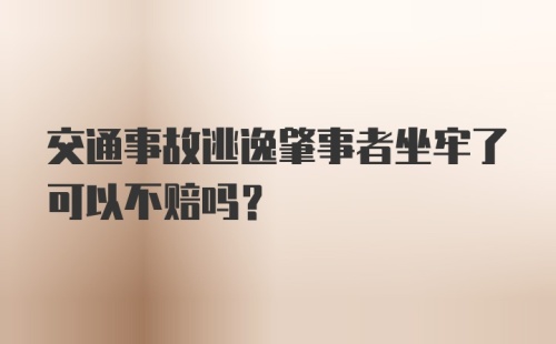 交通事故逃逸肇事者坐牢了可以不赔吗?